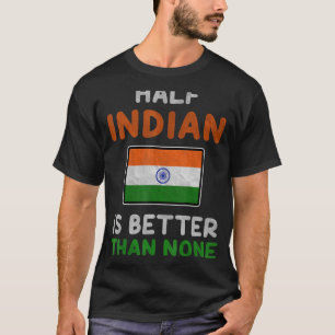 Half Indian Is Better Than None India Flag T-Shirt