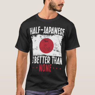 Half Japanese Is Better Than None Japanese T-Shirt