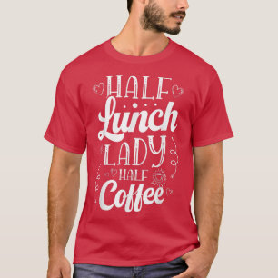 Half Lunch Lady Half Coffee Cafeteria worker Lunch T-Shirt