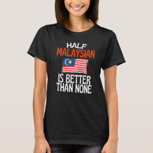 Half Malaysian Is Better Than None Funny Malaysia T-Shirt