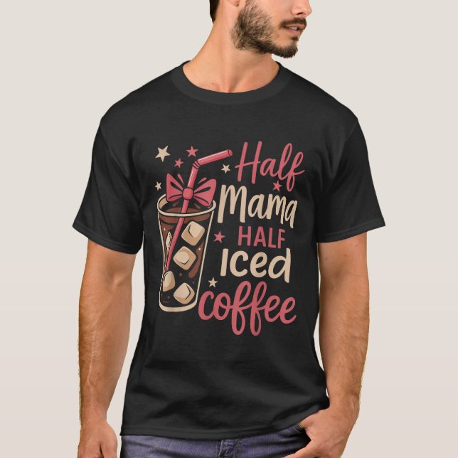 Half Mama Half Iced Coffee Funny Mum Tee  (Front)