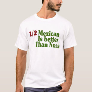 Half Mexican Is Better T-Shirt