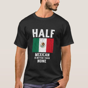 Half Mexican is Better Than None National Flag Mex T-Shirt