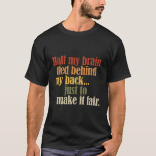 Half My Brain Tied Behind My Back Just To Make It T-Shirt