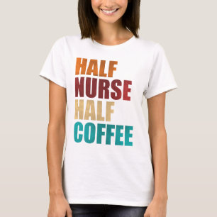 Half Nurse Half Coffee Funny Nurse T-Shirt