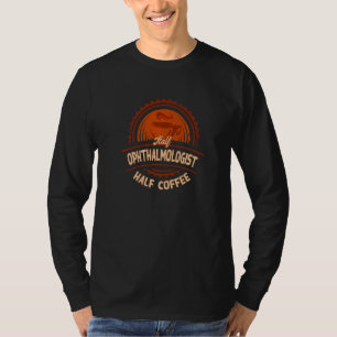 Half Ophthalmologist Half Coffee Ophthalmology Hu T-Shirt