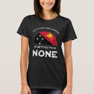 Half Papua New Guinean Is Better Than None PNG Her T-Shirt