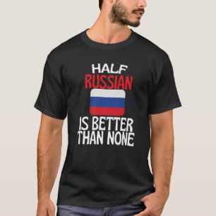 Half Russian Is Better Than None Funny Russia Quot T-Shirt