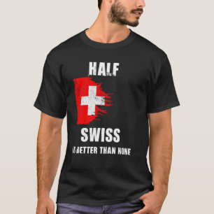 Half Swiss Is Better Than None Funny Switzerland T-Shirt