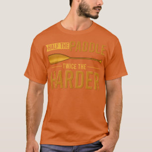 Half the paddle twice the harder Funny Canoeing Ca T-Shirt