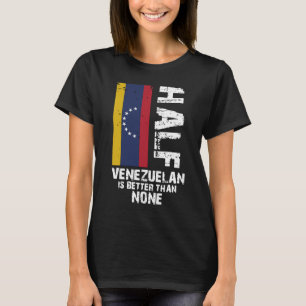 Half Venezuelan Better than None T-Shirt