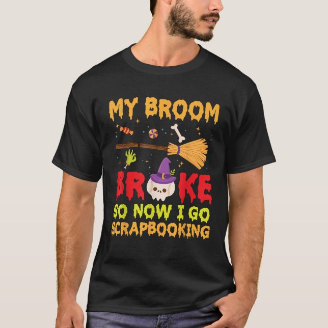 Halloween Day Witch My Broom Broke So Now I Go Scr T-Shirt (Front)