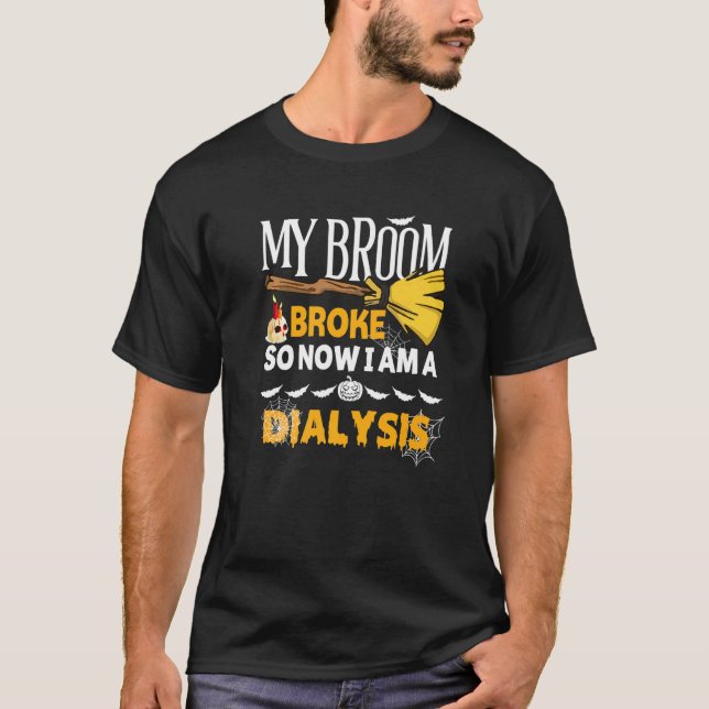 Halloween Dialysis  My Broom Broke So Now I'm A Di T-Shirt (Front)