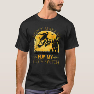 Halloween Don't Make Me Flip My Witch Switch 1 T-Shirt