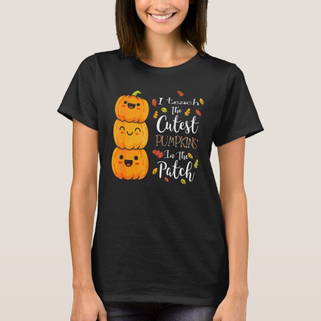 Halloween I Teach The Cutest Pumpkins In The Patch T-Shirt (Front)