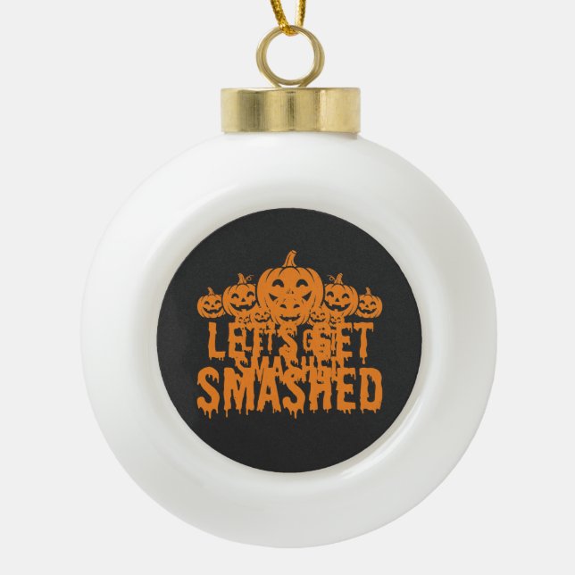 Halloween Lets Get Smashed Pumpkin Ceramic Ball Christmas Ornament (Front)
