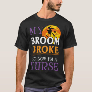 Halloween Nurse My Broom Broke So Now I m A Nurse T-Shirt