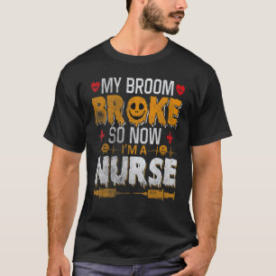 Halloween Nurse Witch Fun My Broom Broke So Now I  T-Shirt
