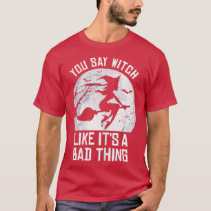 Halloween You Say Witch Like Its A Bad Thing284 T-Shirt