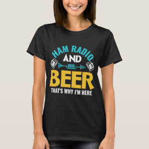 Ham Radio And Beer That's Why I'm Here Ham Radio O T-Shirt