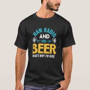 Ham Radio And Beer That's Why I'm Here Ham Radio O T-Shirt