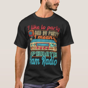 Ham Radio Operator I Like To Party I Mean Operate  T-Shirt