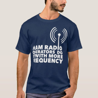 Ham Radio Operators Do It With More Frequency T-Shirt