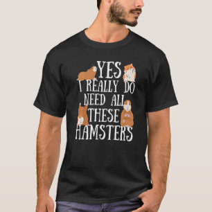 Hamster Quote Yes I Really Do Need All These Hamst T-Shirt