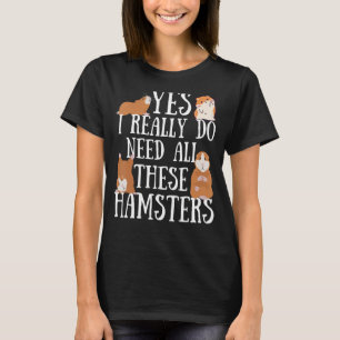 Hamster Quote Yes I Really Do Need All These Hamst T-Shirt