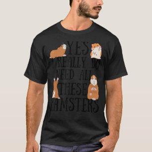 Hamster Quote Yes I Really Do Need All These Hamst T-Shirt