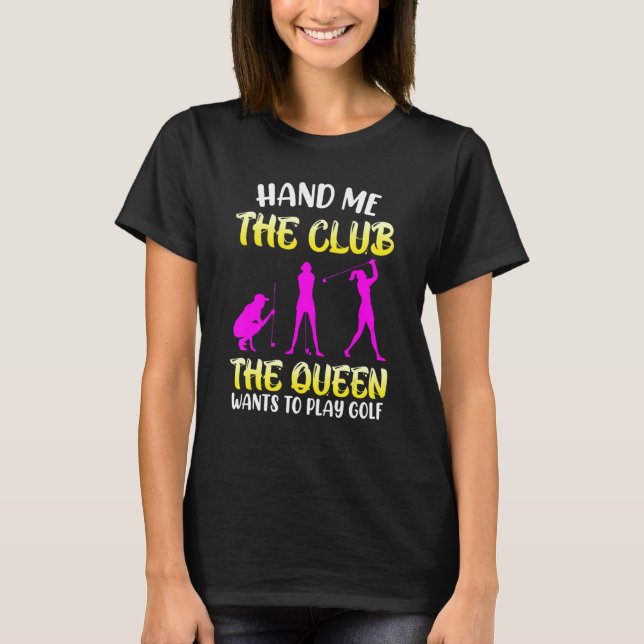 Hand Me The Golf Club Queen Wants To Golf Golfer T-Shirt (Front)