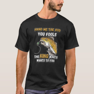 Hand Me The Rod You Fools The King Wants Fishing N T-Shirt