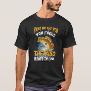Hand Me The Rod You Fools The King Wants Fishing N T-Shirt