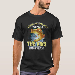 Hand Me The Rod You Fools The King Wants Fishing N T-Shirt
