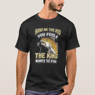 Hand Me The Rod You Fools The King Wants Fishing N T-Shirt