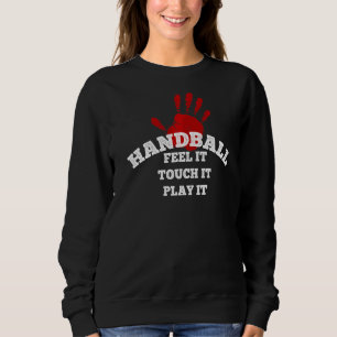 Handball Feel It Touch It Play It Sports Handball Sweatshirt