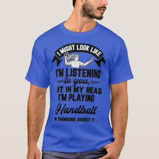 Handball Gift I Might Look Like Ix27m Listening to T-Shirt