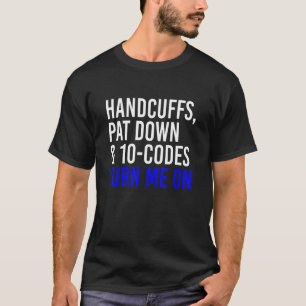 Handcuffs Pat Down & 10 Codes Turn Me On  Apprel T-Shirt