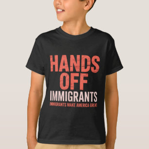 Hands Off Immigrant, Immigrants Make America Great T-Shirt