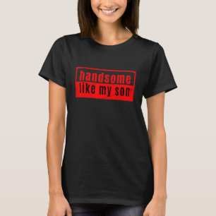 Handsome Like My Son Fathers Day For Granpa Daddy T-Shirt