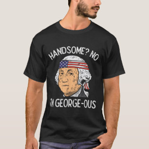 Handsome No Georgeous Washington Funny 4th Of July T-Shirt