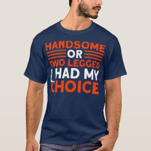 Handsome Or Two Legged My Choice Funny Recovery Am T-Shirt