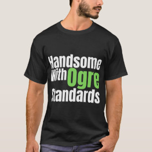 handsome with ogre standards T-Shirt