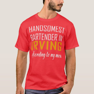 Handsomest Bartender in Irving According to my mum T-Shirt