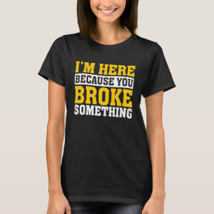 Handyman I'm Here Because You Broke Something T-Shirt