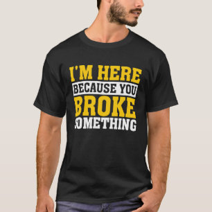 Handyman I'm Here Because You Broke Something T-Shirt