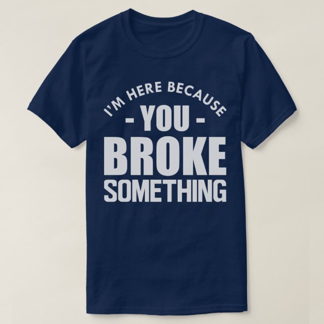 Handyman Im here because you broke something w T-Shirt (Design Front)