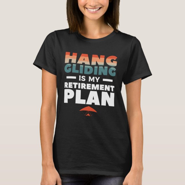Hang Gliding Is My Retirement Plan Glider Gliders T-Shirt (Front)
