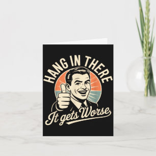 Hang in there gets worse shirt funny sarcasticHang Card