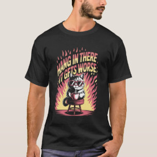 Hang In There It Gets Worse Cat Coffee Fire Funny T-Shirt